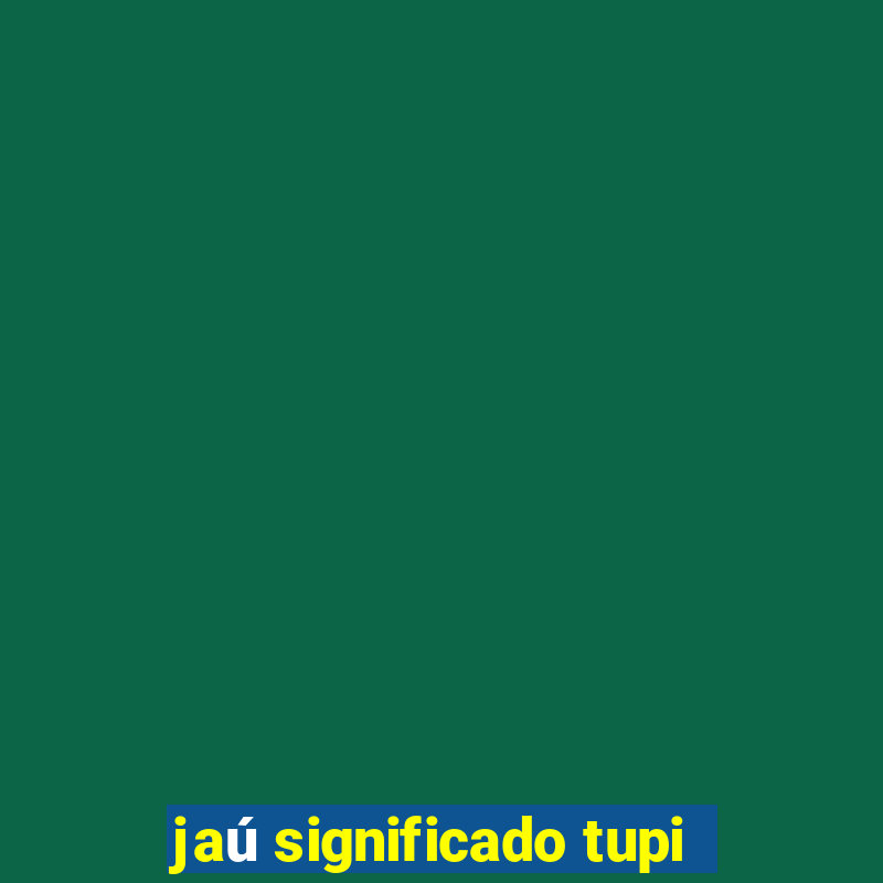 jaú significado tupi