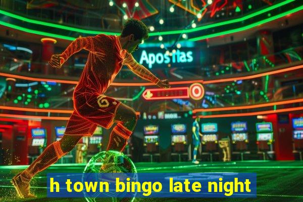 h town bingo late night