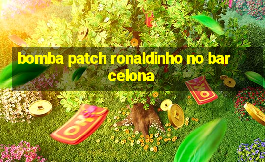 bomba patch ronaldinho no barcelona