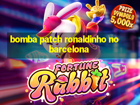 bomba patch ronaldinho no barcelona