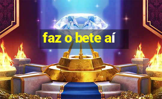 faz o bete aí