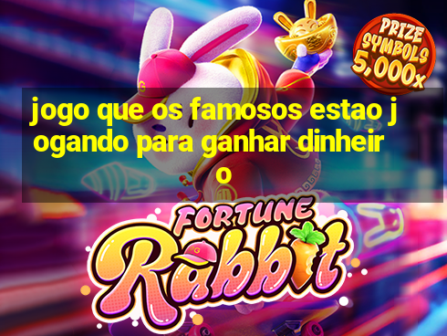 jogo que os famosos estao jogando para ganhar dinheiro