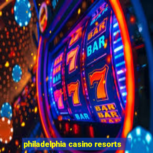 philadelphia casino resorts