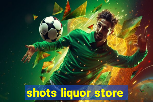 shots liquor store