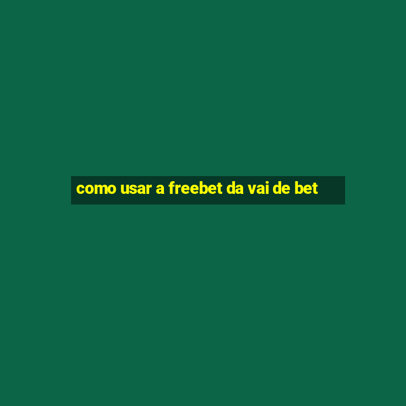 como usar a freebet da vai de bet