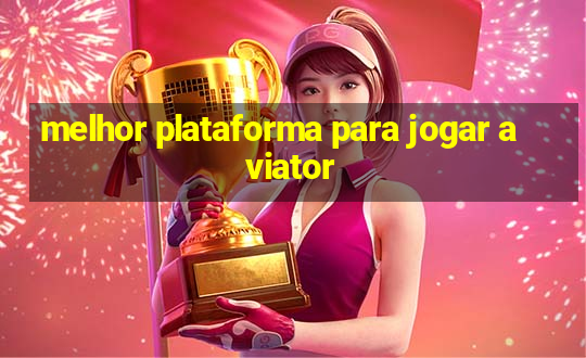 melhor plataforma para jogar aviator