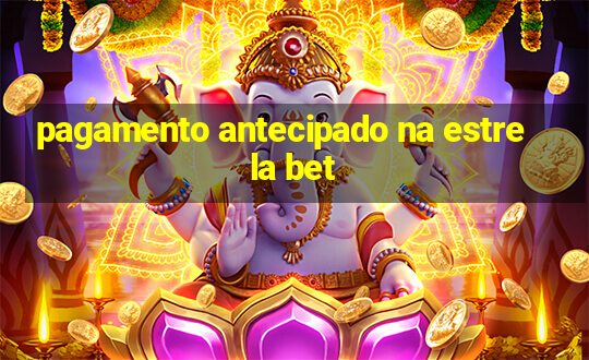 pagamento antecipado na estrela bet