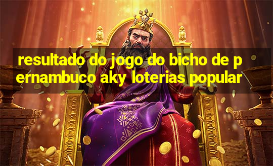 resultado do jogo do bicho de pernambuco aky loterias popular