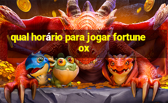 qual horário para jogar fortune ox