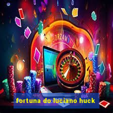 fortuna do luciano huck