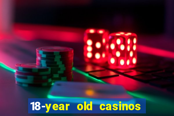 18-year old casinos near me