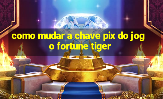 como mudar a chave pix do jogo fortune tiger