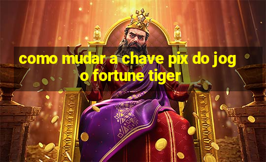 como mudar a chave pix do jogo fortune tiger