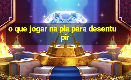 o que jogar na pia para desentupir