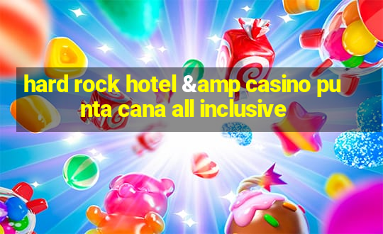 hard rock hotel & casino punta cana all inclusive