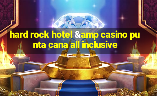 hard rock hotel & casino punta cana all inclusive