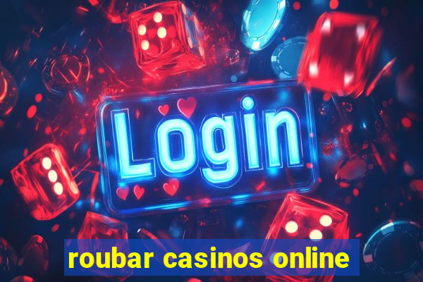 roubar casinos online