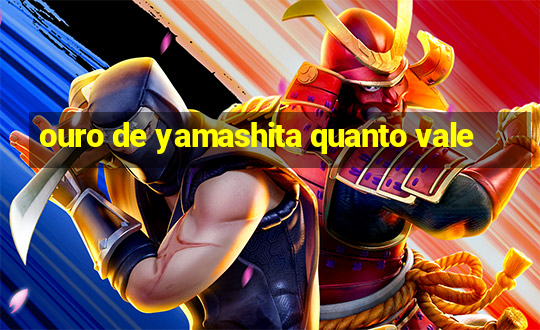 ouro de yamashita quanto vale