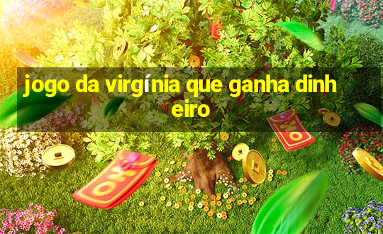 jogo da virgínia que ganha dinheiro