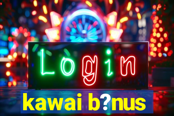 kawai b?nus