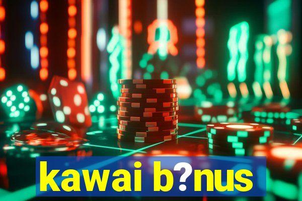 kawai b?nus