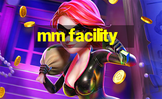 mm facility