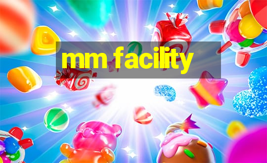 mm facility