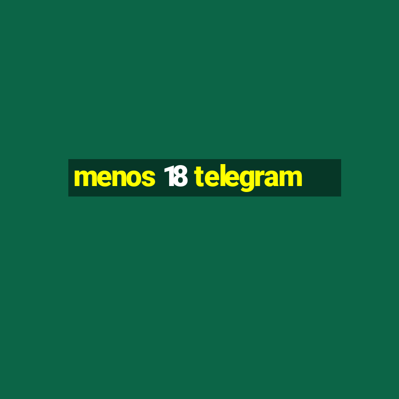 menos 18 telegram