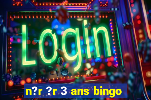 n?r ?r 3 ans bingo