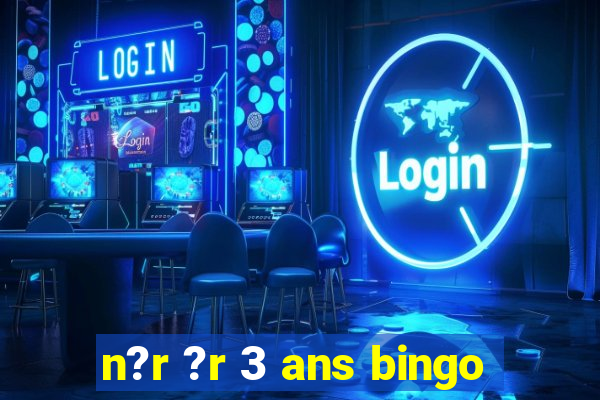 n?r ?r 3 ans bingo