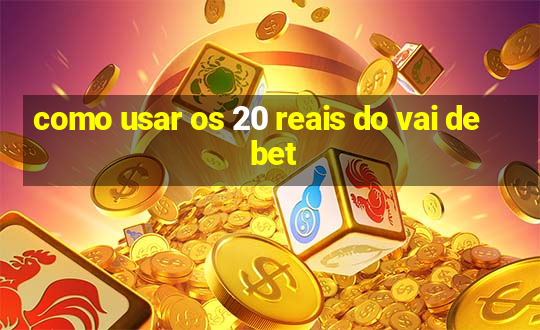 como usar os 20 reais do vai de bet