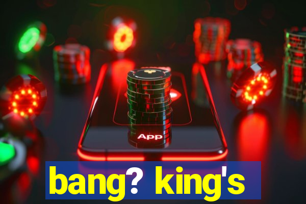 bang? king's