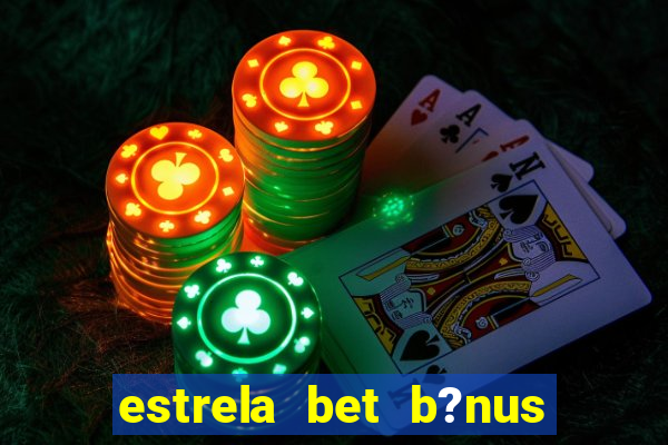 estrela bet b?nus de boas-vindas