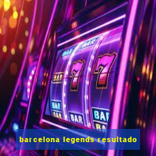 barcelona legends resultado