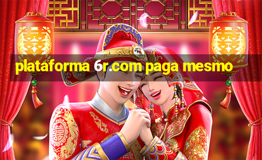 plataforma 6r.com paga mesmo