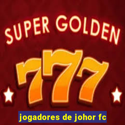 jogadores de johor fc