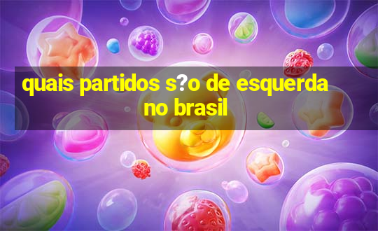 quais partidos s?o de esquerda no brasil