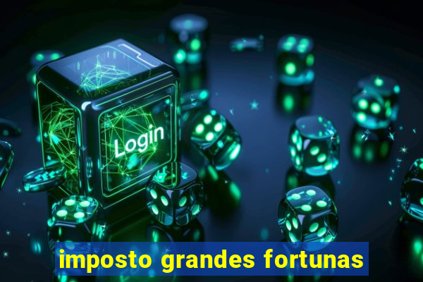 imposto grandes fortunas