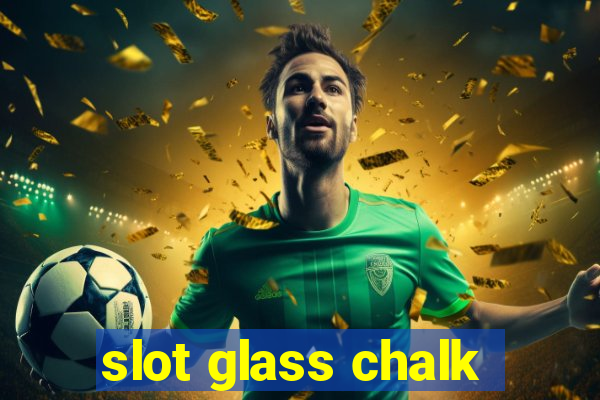 slot glass chalk