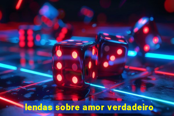 lendas sobre amor verdadeiro