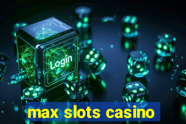 max slots casino