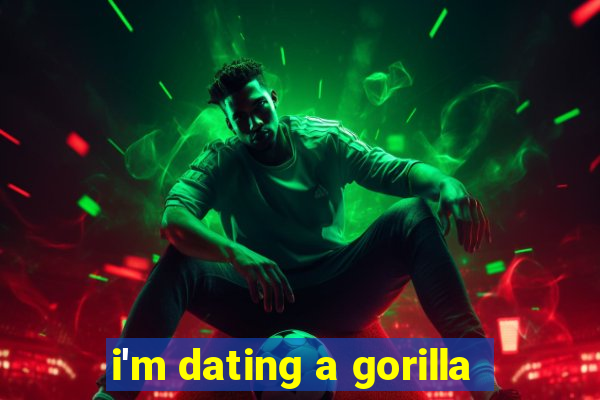 i'm dating a gorilla