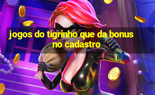 jogos do tigrinho que da bonus no cadastro