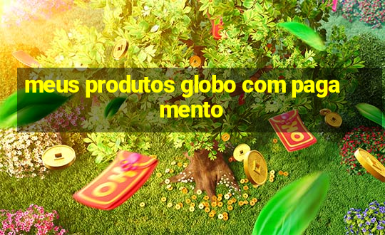 meus produtos globo com pagamento