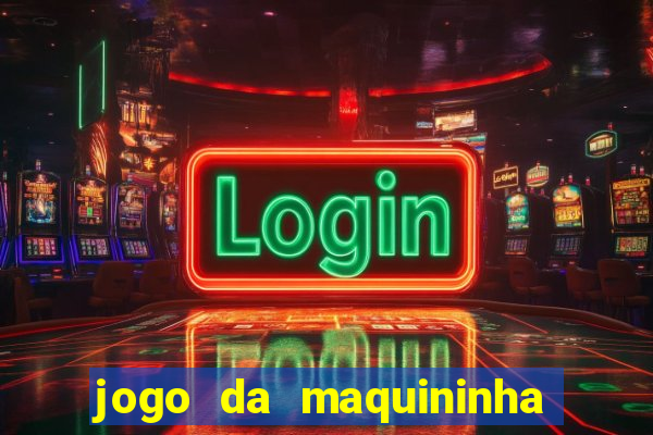 jogo da maquininha ca?a níquel