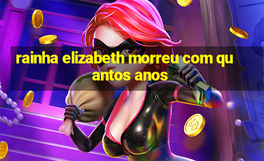 rainha elizabeth morreu com quantos anos