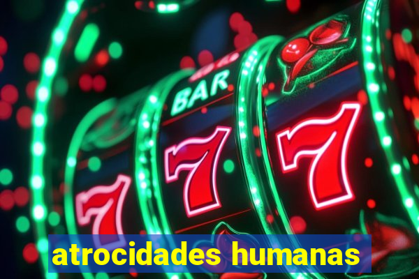 atrocidades humanas