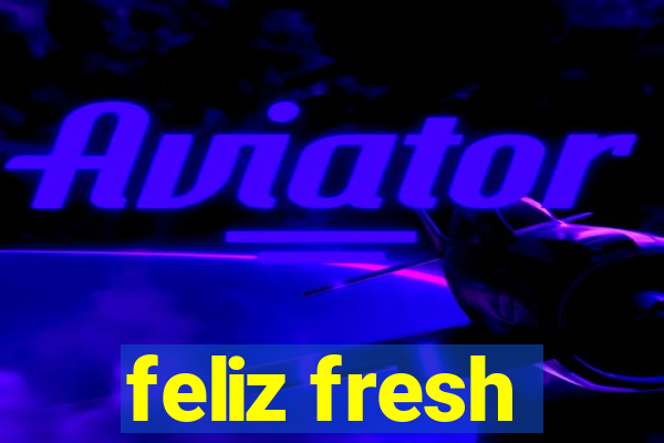 feliz fresh