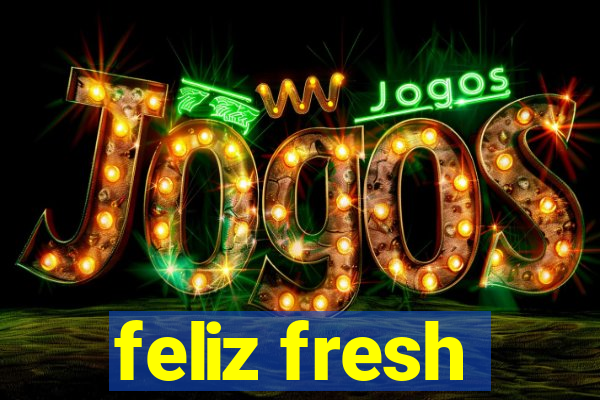 feliz fresh