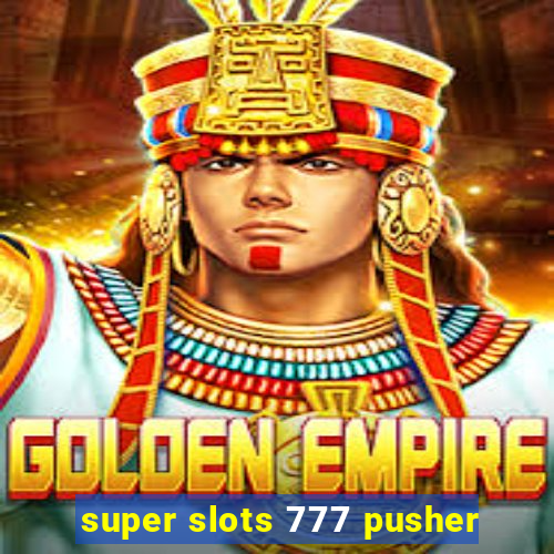 super slots 777 pusher